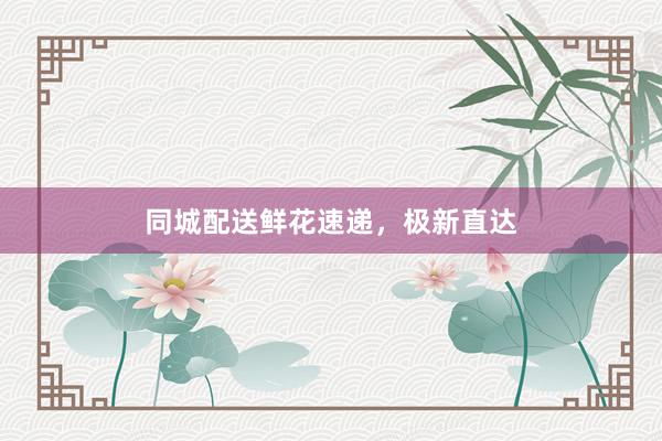 同城配送鲜花速递，极新直达