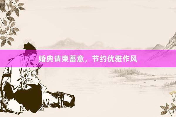 婚典请柬蓄意，节约优雅作风