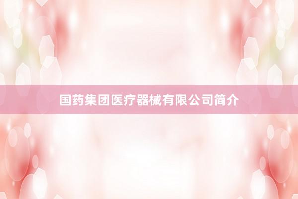国药集团医疗器械有限公司简介